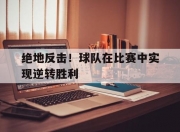 -绝地反击！球队在比赛中实现逆转胜利
